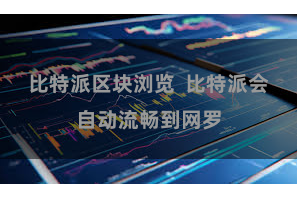 比特派区块浏览  比特派会自动流畅到网罗