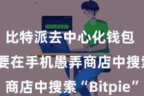 比特派去中心化钱包  咱们需要在手机愚弄商店中搜索“Bitpie”