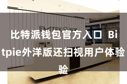 比特派钱包官方入口  Bitpie外洋版还扫视用户体验