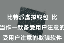比特派虚拟钱包  比特派APP当作一款备受用户注意的欺骗软件