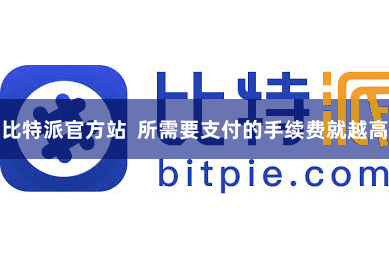比特派官方站 所需要支付的手续费就越高