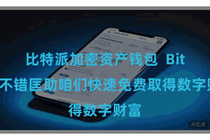 比特派加密资产钱包  Bitpie不错匡助咱们快速免费取得数字财富