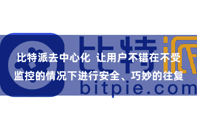 比特派去中心化  让用户不错在不受监控的情况下进行安全、巧妙的往复