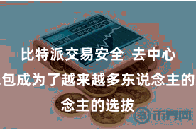 比特派交易安全  去中心化钱包成为了越来越多东说念主的选拔