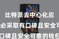 比特派去中心化应用  务必采取有口碑且安全可靠的钱包