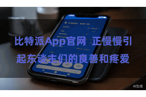 比特派App官网  正慢慢引起东谈主们的良善和疼爱