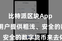 比特派区块App 旨在为用户提供粗浅、安全的数字货币来去体验