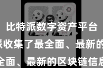 比特派数字资产平台  比特派收集了最全面、最新的区块链信息